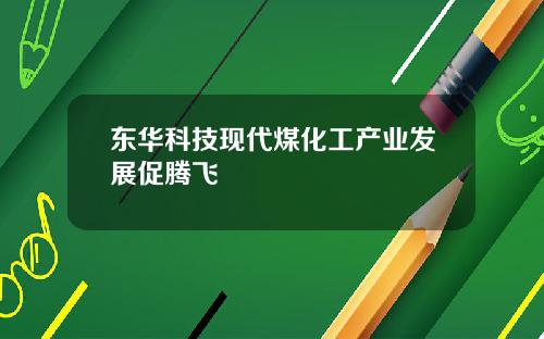 东华科技现代煤化工产业发展促腾飞