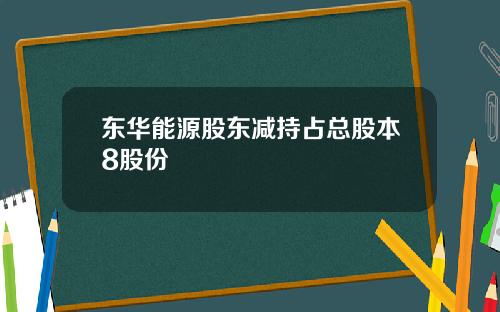 东华能源股东减持占总股本8股份