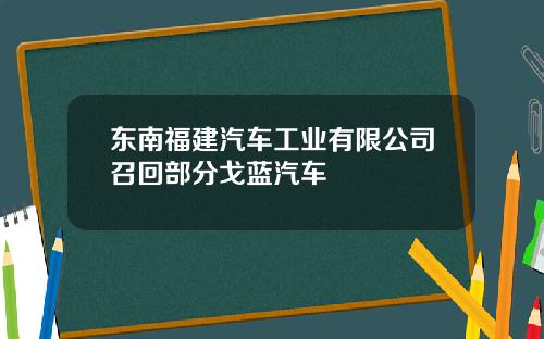 东南福建汽车工业有限公司召回部分戈蓝汽车