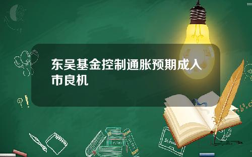 东吴基金控制通胀预期成入市良机