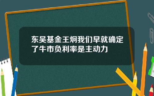 东吴基金王炯我们早就确定了牛市负利率是主动力