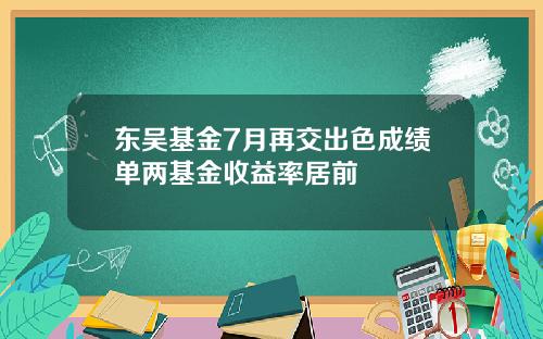 东吴基金7月再交出色成绩单两基金收益率居前