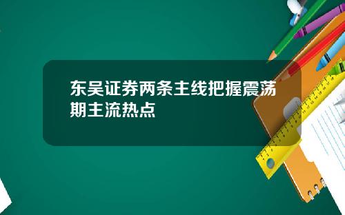 东吴证券两条主线把握震荡期主流热点