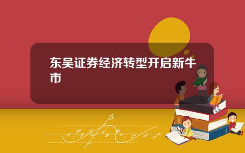 东吴证券经济转型开启新牛市