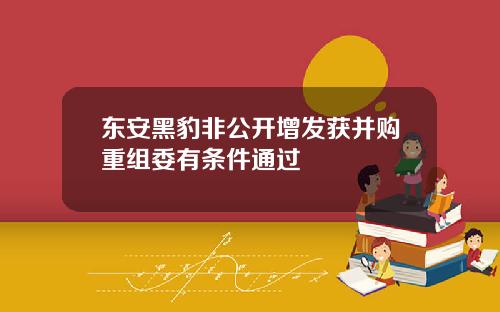 东安黑豹非公开增发获并购重组委有条件通过