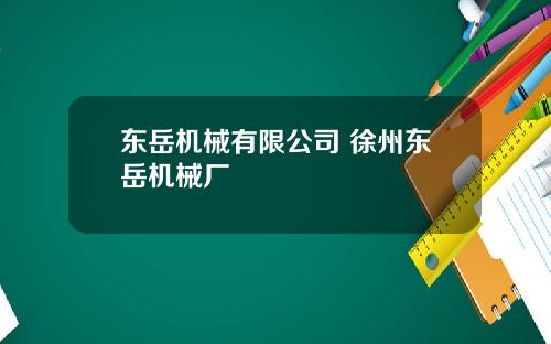 东岳机械有限公司 徐州东岳机械厂