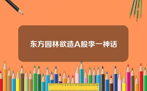 东方园林欲造A股李一神话