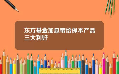 东方基金加息带给保本产品三大利好