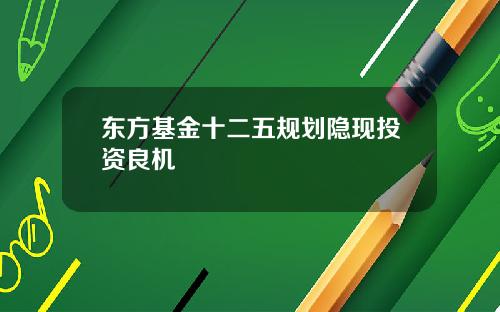 东方基金十二五规划隐现投资良机