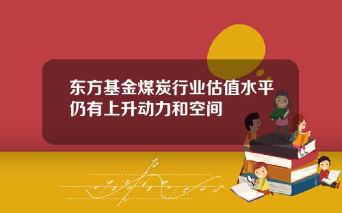 东方基金煤炭行业估值水平仍有上升动力和空间