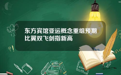 东方宾馆亚运概念重组预期比翼双飞剑指新高