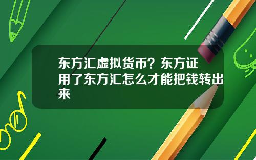 东方汇虚拟货币？东方证劵用了东方汇怎么才能把钱转出来