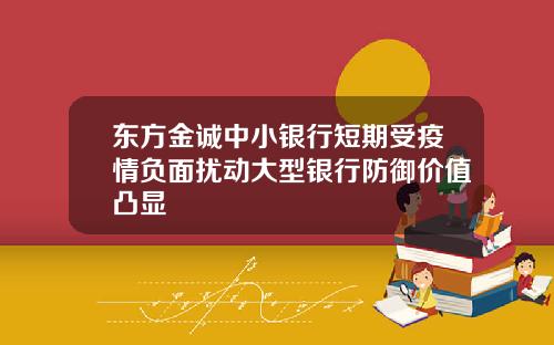 东方金诚中小银行短期受疫情负面扰动大型银行防御价值凸显