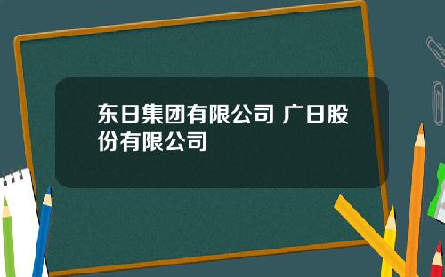 东日集团有限公司 广日股份有限公司