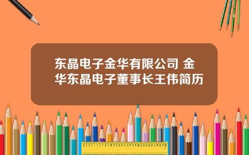 东晶电子金华有限公司 金华东晶电子董事长王伟简历