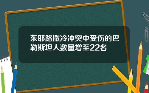 东耶路撒冷冲突中受伤的巴勒斯坦人数量增至22名