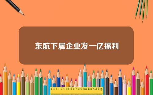 东航下属企业发一亿福利