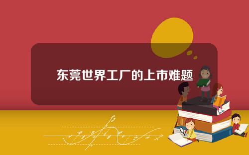 东莞世界工厂的上市难题