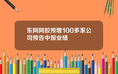 东阿阿胶预增100多家公司预告中报业绩