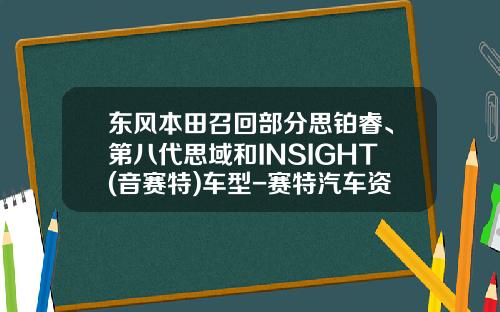 东风本田召回部分思铂睿、第八代思域和INSIGHT(音赛特)车型-赛特汽车资讯股吧股票代码【新闻】