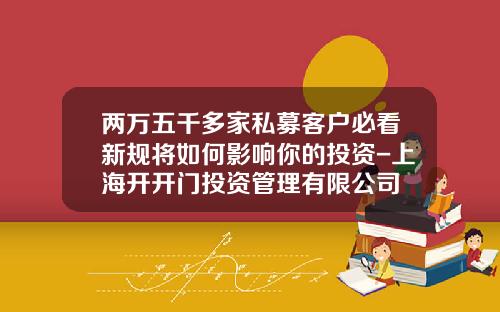 两万五千多家私募客户必看新规将如何影响你的投资-上海开开门投资管理有限公司
