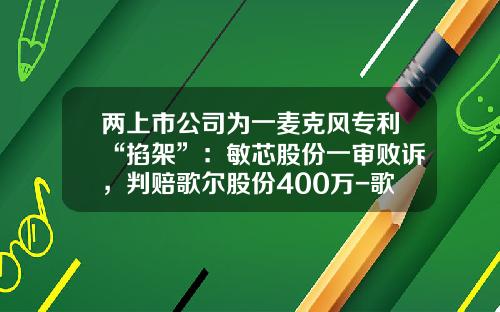 两上市公司为一麦克风专利“掐架”：敏芯股份一审败诉，判赔歌尔股份400万-歌尔泰克科技有限公司