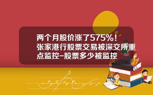 两个月股价涨了575%！张家港行股票交易被深交所重点监控-股票多少被监控