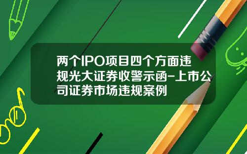 两个IPO项目四个方面违规光大证券收警示函-上市公司证券市场违规案例