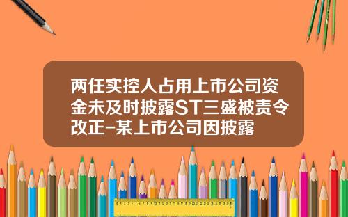 两任实控人占用上市公司资金未及时披露ST三盛被责令改正-某上市公司因披露