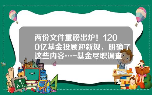 两份文件重磅出炉！1200亿基金投顾迎新规，明确了这些内容…-基金尽职调查