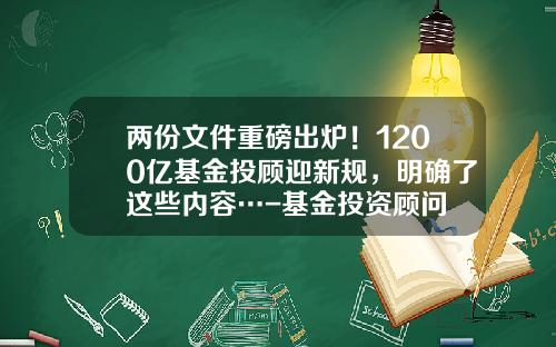 两份文件重磅出炉！1200亿基金投顾迎新规，明确了这些内容…-基金投资顾问
