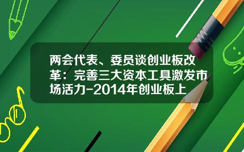 两会代表、委员谈创业板改革：完善三大资本工具激发市场活力-2014年创业板上市公司名单
