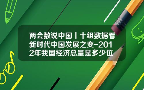 两会数说中国丨十组数据看新时代中国发展之变-2012年我国经济总量是多少位