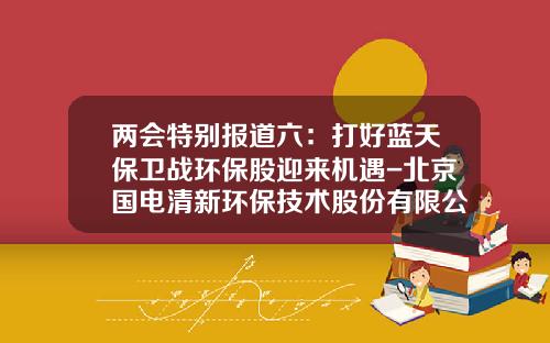 两会特别报道六：打好蓝天保卫战环保股迎来机遇-北京国电清新环保技术股份有限公司前程无忧