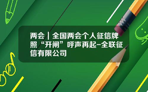 两会｜全国两会个人征信牌照“开闸”呼声再起-全联征信有限公司