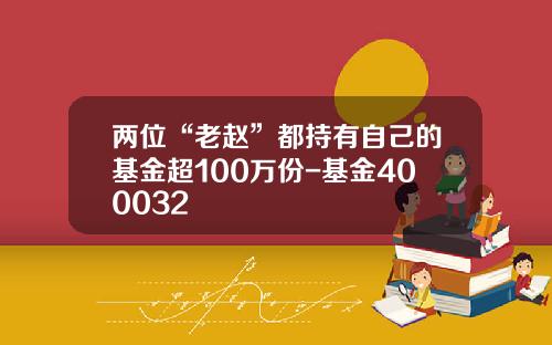 两位“老赵”都持有自己的基金超100万份-基金400032