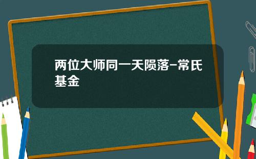 两位大师同一天陨落-常氏基金
