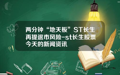 两分钟“地天板”ST长生再提退市风险-st长生股票今天的新闻资讯