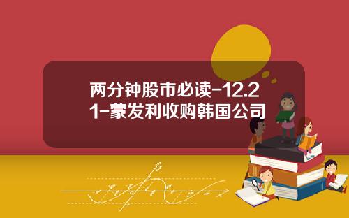 两分钟股市必读-12.21-蒙发利收购韩国公司