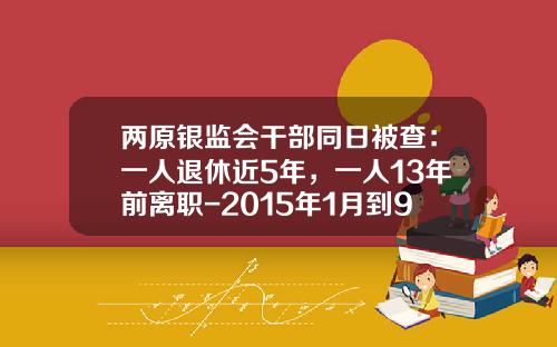 两原银监会干部同日被查：一人退休近5年，一人13年前离职-2015年1月到9月警示价是多少