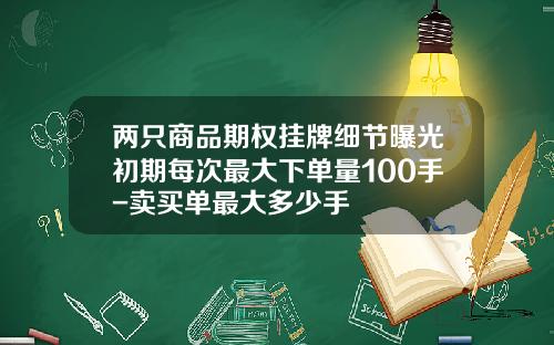 两只商品期权挂牌细节曝光初期每次最大下单量100手-卖买单最大多少手