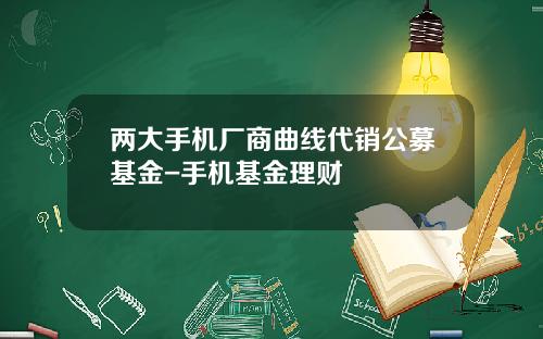 两大手机厂商曲线代销公募基金-手机基金理财