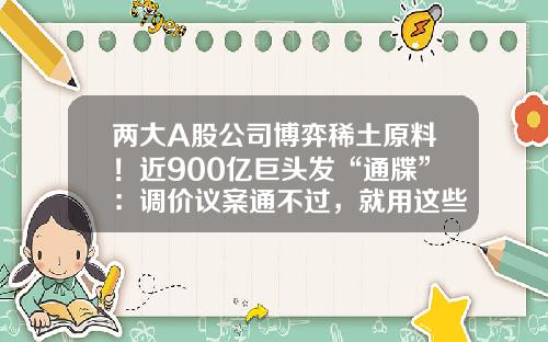 两大A股公司博弈稀土原料！近900亿巨头发“通牒”：调价议案通不过，就用这些方式公开卖矿-公司股份议价