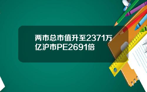 两市总市值升至2371万亿沪市PE2691倍