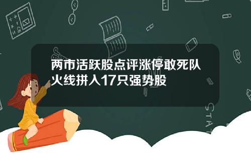 两市活跃股点评涨停敢死队火线拼入17只强势股