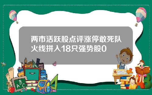 两市活跃股点评涨停敢死队火线拼入18只强势股0