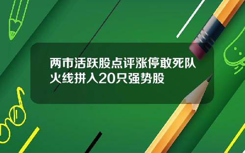 两市活跃股点评涨停敢死队火线拼入20只强势股