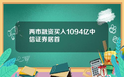 两市融资买入1094亿中信证券居首