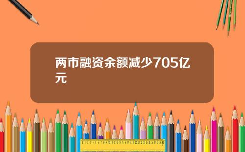 两市融资余额减少705亿元