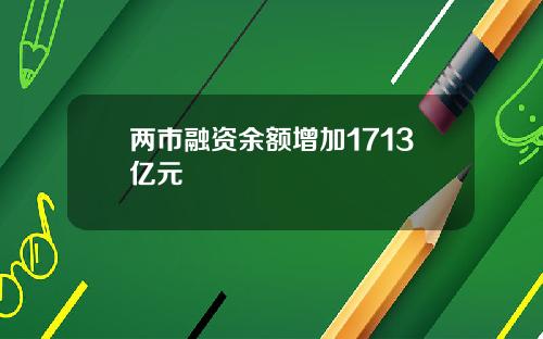 两市融资余额增加1713亿元